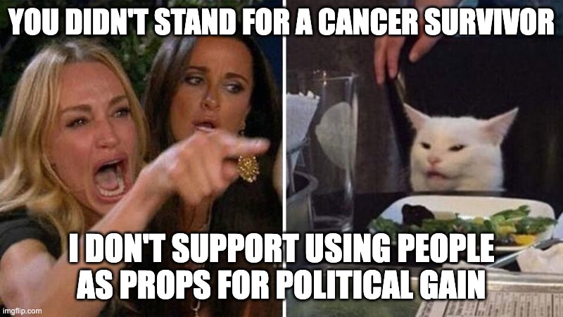 trump uses cancer child for repairing political image | YOU DIDN'T STAND FOR A CANCER SURVIVOR; I DON'T SUPPORT USING PEOPLE AS PROPS FOR POLITICAL GAIN | image tagged in woman argues with cat | made w/ Imgflip meme maker