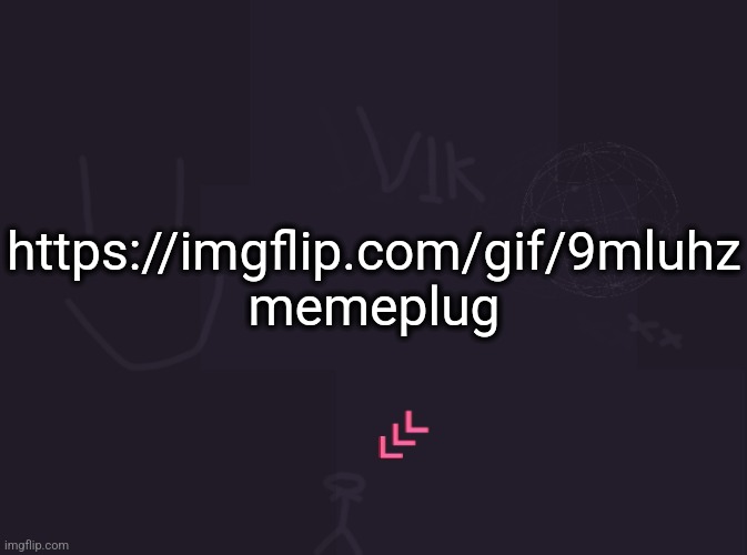 vik's image | https://imgflip.com/gif/9mluhz
memeplug | image tagged in vik's image | made w/ Imgflip meme maker