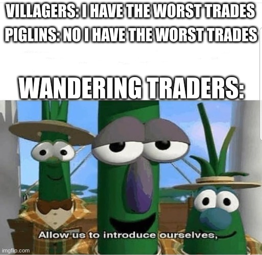 What is the most ridiculous trade a villager or Wandering Trader offered you? | PIGLINS: NO I HAVE THE WORST TRADES; VILLAGERS: I HAVE THE WORST TRADES; WANDERING TRADERS: | image tagged in allow us to introduce ourselves,memes,minecraft,funny,fun | made w/ Imgflip meme maker