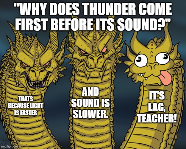 Yes | "WHY DOES THUNDER COME FIRST BEFORE ITS SOUND?"; AND SOUND IS SLOWER. IT'S LAG, TEACHER! THATS BECAUSE LIGHT IS FASTER | image tagged in three-headed dragon | made w/ Imgflip meme maker