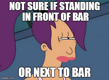 Damn You, Depth Perception! | NOT SURE IF STANDING IN FRONT OF BAR OR NEXT TO BAR | image tagged in memes,futurama leela | made w/ Imgflip meme maker
