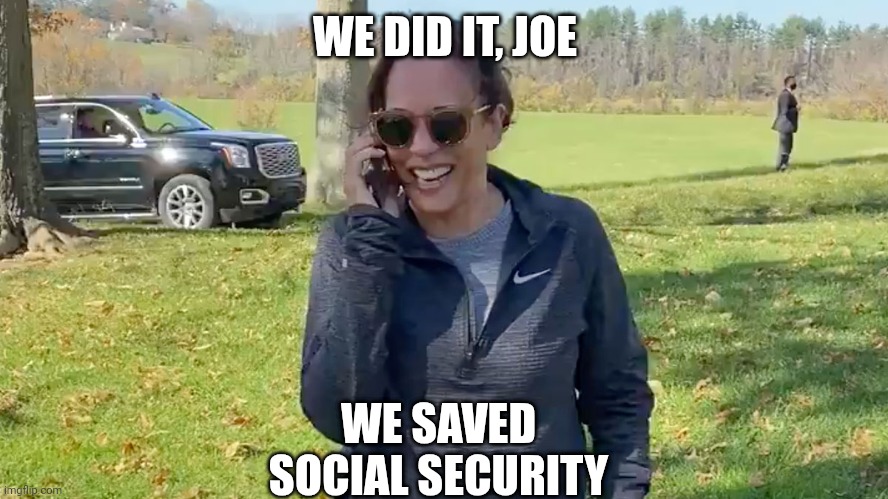 Kamala to Joe | WE DID IT, JOE WE SAVED SOCIAL SECURITY | image tagged in kamala to joe | made w/ Imgflip meme maker