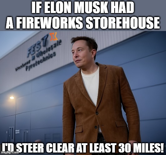 Elon's Newest Venture? | IF ELON MUSK HAD A FIREWORKS STOREHOUSE; I'D STEER CLEAR AT LEAST 30 MILES! | image tagged in elon musk,spacex,fireworks,pyrotechnics | made w/ Imgflip meme maker