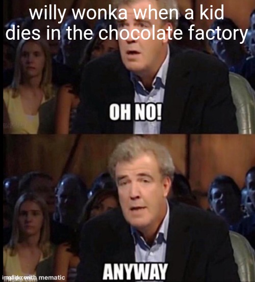 Oh no anyway | willy wonka when a kid dies in the chocolate factory | image tagged in oh no anyway,this is fine,bruh,certified bruh moment,memes | made w/ Imgflip meme maker