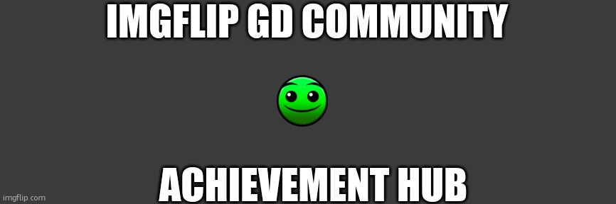 post any achievements, cool levels, or anything else here! | IMGFLIP GD COMMUNITY; ACHIEVEMENT HUB | image tagged in gd hub,imgflip center for gd | made w/ Imgflip meme maker