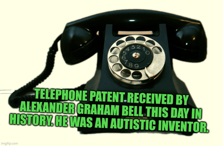 Autistic Inventors | TELEPHONE PATENT RECEIVED BY ALEXANDER GRAHAM BELL THIS DAY IN HISTORY. HE WAS AN AUTISTIC INVENTOR. | image tagged in autism,telephone | made w/ Imgflip meme maker