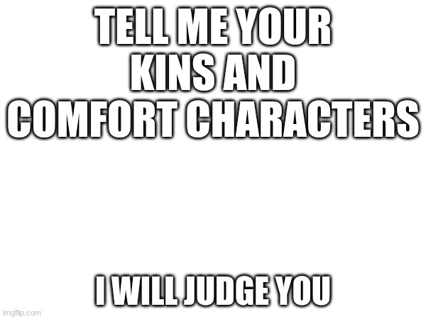 TELL ME YOUR KINS AND COMFORT CHARACTERS; I WILL JUDGE YOU | image tagged in anime,comfort | made w/ Imgflip meme maker