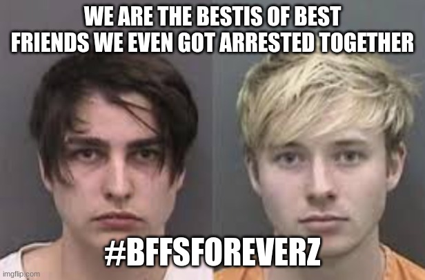 Sam  and Colby aka the best of best of best friends | WE ARE THE BESTIS OF BEST FRIENDS WE EVEN GOT ARRESTED TOGETHER; #BFFSFOREVERZ | image tagged in sam and colby mugshot,bffs,besties4life | made w/ Imgflip meme maker