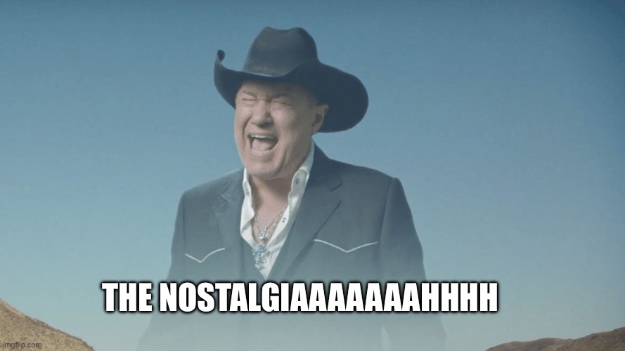 Screaming Cowboy | THE NOSTALGIAAAAAAAHHHH | image tagged in screaming cowboy | made w/ Imgflip meme maker