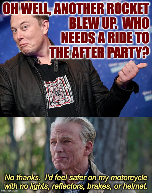 When nobody trusts your product. | No thanks.  I'd feel safer on my motorcycle with no lights, reflectors, brakes, or helmet. | image tagged in memes,elon,spacex after party,old steve rogers | made w/ Imgflip meme maker