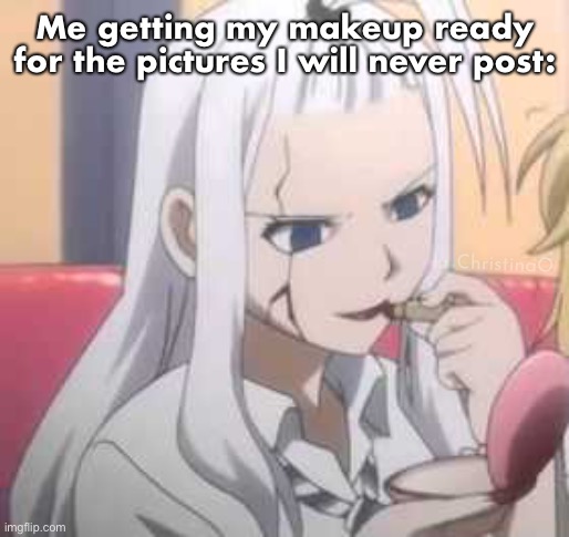 Fairy Tail Makeup | Me getting my makeup ready for the pictures I will never post:; ChristinaO | image tagged in fairy tail,memes,fairy tail memes,anime memes,mirajane strauss,girls | made w/ Imgflip meme maker