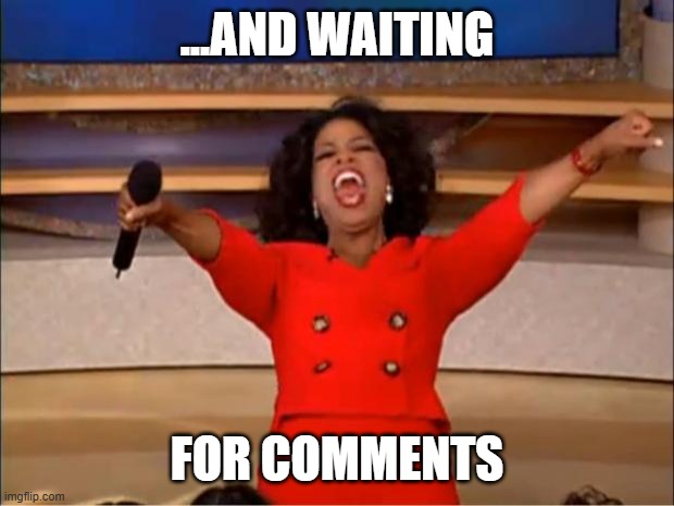 . | ...AND WAITING; FOR COMMENTS | image tagged in memes,oprah you get a | made w/ Imgflip meme maker