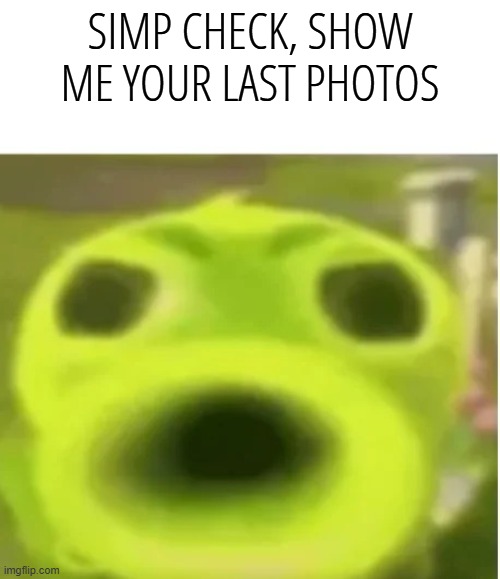 Peashooter Says | SIMP CHECK, SHOW ME YOUR LAST PHOTOS | image tagged in peashooter says | made w/ Imgflip meme maker