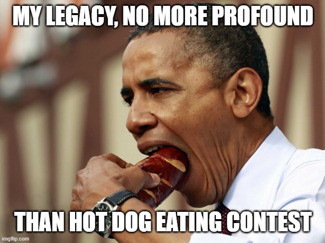 blnc | MY LEGACY, NO MORE PROFOUND; THAN HOT DOG EATING CONTEST | image tagged in obama hotdog | made w/ Imgflip meme maker