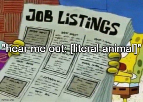 job listings | "hear me out: [literal animal]" | image tagged in job listings | made w/ Imgflip meme maker