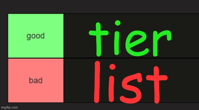 good and bad tierlist | tier; list | image tagged in good and bad tierlist | made w/ Imgflip meme maker
