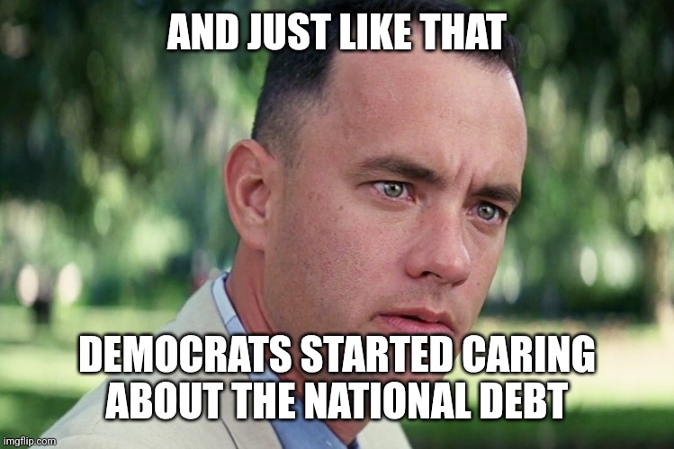 AND JUST LIKE THAT DEMOCRATS STARTED CARING ABOUT THE NATIONAL DEBT | image tagged in memes,and just like that | made w/ Imgflip meme maker