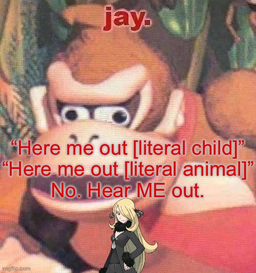 Basic bitch choice but the other option was donkey kong | “Here me out [literal child]”
“Here me out [literal animal]”

No. Hear ME out. | image tagged in jay announcement temp | made w/ Imgflip meme maker