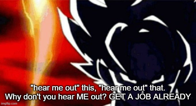 Goku Lightning | "hear me out" this, "hear me out" that. Why don't you hear ME out? GET A JOB ALREADY | image tagged in goku lightning | made w/ Imgflip meme maker