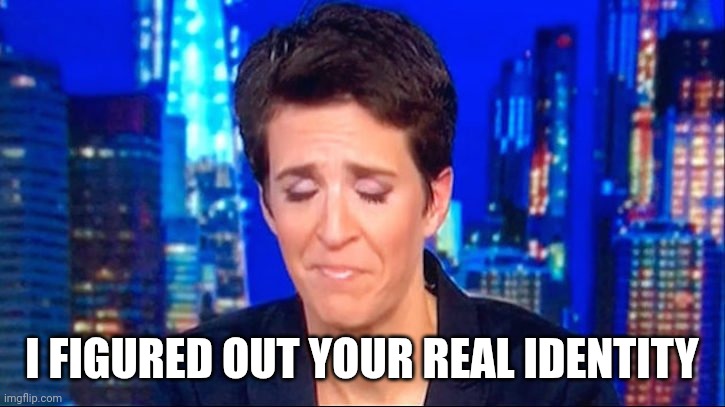 rachel madcow | I FIGURED OUT YOUR REAL IDENTITY | image tagged in rachel madcow | made w/ Imgflip meme maker