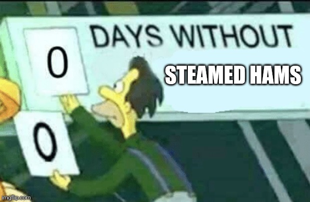 Days without Steamed Hams | STEAMED HAMS | image tagged in 0 days without lenny simpsons | made w/ Imgflip meme maker