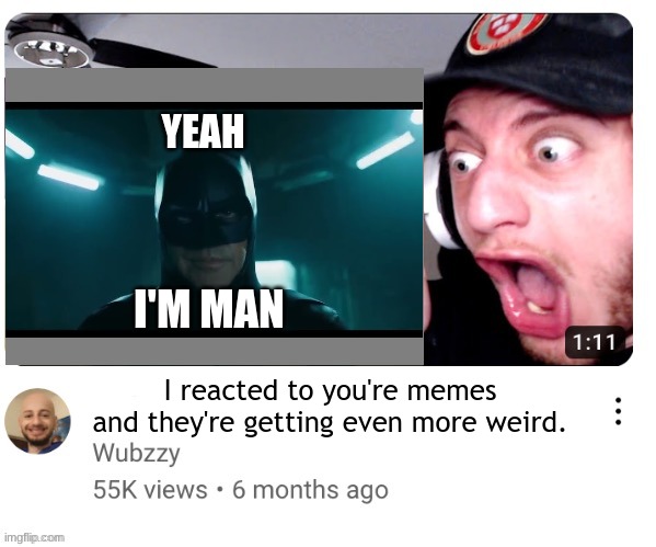 Wubzzy plz react to this | YEAH; I'M MAN; I reacted to you're memes and they're getting even more weird. | image tagged in wubzzy reaction blank,reaction | made w/ Imgflip meme maker