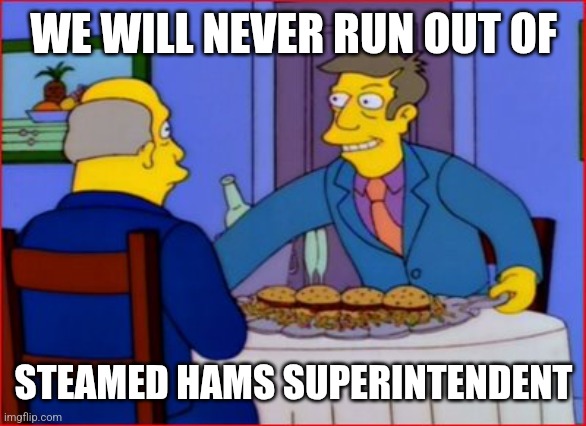 Steamed Hams | WE WILL NEVER RUN OUT OF STEAMED HAMS SUPERINTENDENT | image tagged in steamed hams | made w/ Imgflip meme maker