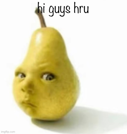 Da pear baby | hi guys hru | image tagged in da pear baby | made w/ Imgflip meme maker