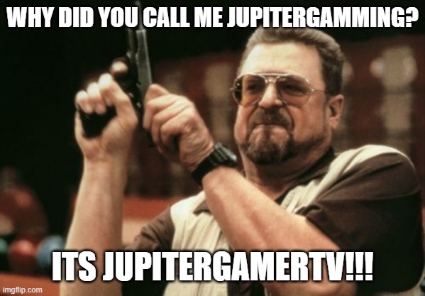 Am I The Only One Around Here Meme | WHY DID YOU CALL ME JUPITERGAMMING? ITS JUPITERGAMERTV!!! | image tagged in memes,am i the only one around here | made w/ Imgflip meme maker