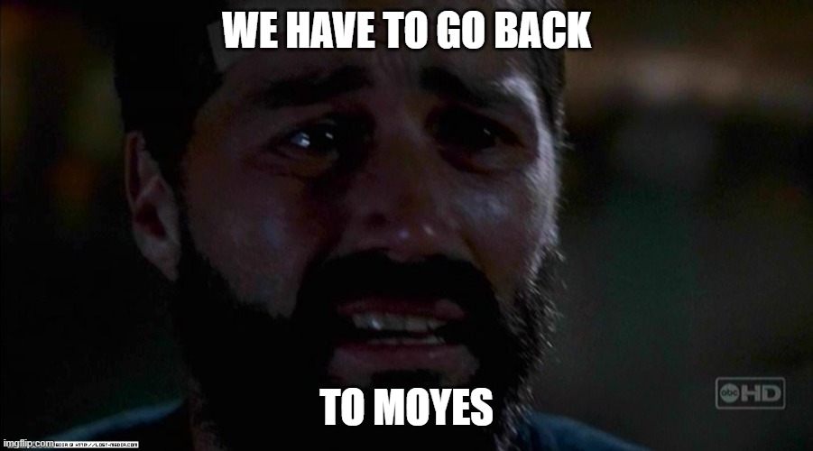 Lost We Have to Go back | WE HAVE TO GO BACK; TO MOYES | image tagged in lost we have to go back | made w/ Imgflip meme maker