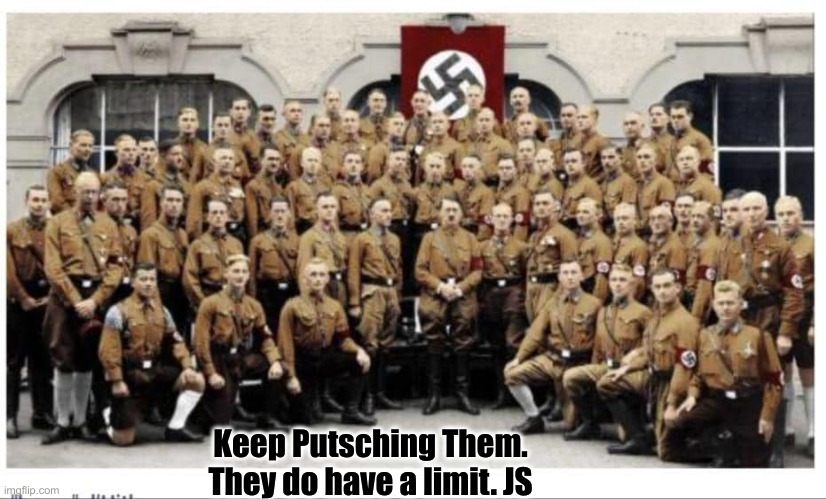 Will Germany's Citizens Take Much More ? | Keep Putsching Them.
They do have a limit. JS | image tagged in brownshirts,political meme,politics,funny memes,funny | made w/ Imgflip meme maker