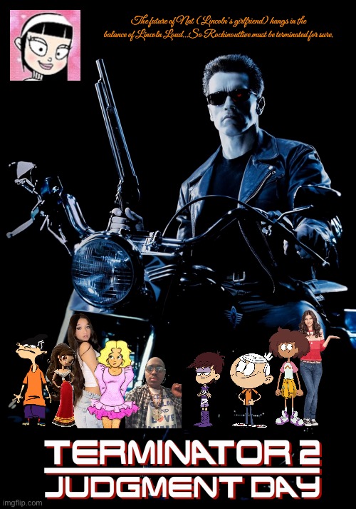 Terminator 2: Judgment Day Poster (Fan Made) | The future of Nat (Lincoln’s girlfriend) hangs in the balance of Lincoln Loud…So Rockinoutlive must be terminated for sure. | image tagged in terminator 2,the loud house,cartoon network,lincoln loud,nickelodeon,ed edd n eddy | made w/ Imgflip meme maker