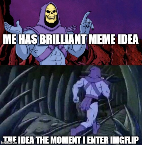 We've all had it happen | ME HAS BRILLIANT MEME IDEA; THE IDEA THE MOMENT I ENTER IMGFLIP | image tagged in he man skeleton advices | made w/ Imgflip meme maker