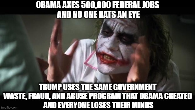 Obama versus Trump | 0BAMA AXES 500,000 FEDERAL JOBS
 AND NO ONE BATS AN EYE; TRUMP USES THE SAME GOVERNMENT WASTE, FRAUD, AND ABUSE PROGRAM THAT 0BAMA CREATED
 AND EVERYONE LOSES THEIR MINDS | image tagged in memes,and everybody loses their minds,barack obama,donald trump,doge | made w/ Imgflip meme maker