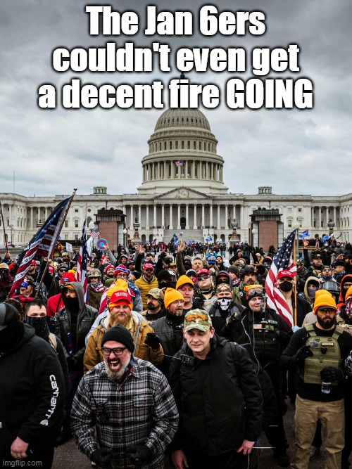 The Jan 6ers couldn't even get a decent fire GOING | made w/ Imgflip meme maker