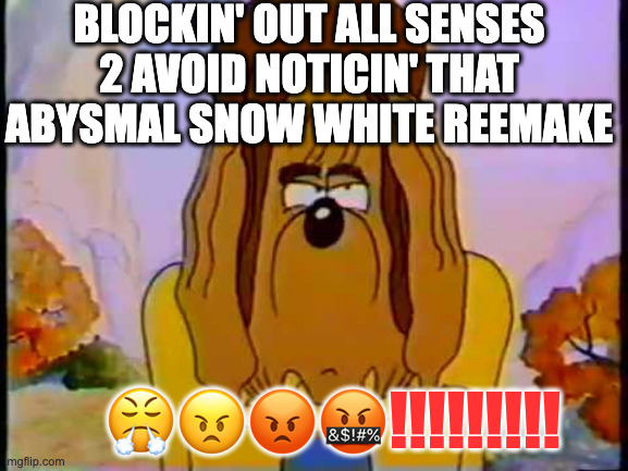 Papa Bear Disgusted Face | BLOCKIN' OUT ALL SENSES 2 AVOID NOTICIN' THAT ABYSMAL SNOW WHITE REEMAKE; 😤😠😡🤬!!!!!!!!! | image tagged in papa bear disgusted face | made w/ Imgflip meme maker