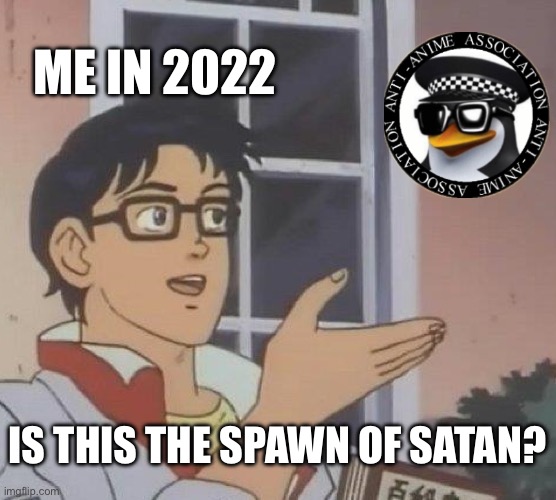 I cannot believe I acted like anime haters were satan’s creations | ME IN 2022; IS THIS THE SPAWN OF SATAN? | image tagged in is this a pigeon,2022,relatable,anime,anti anime,memes | made w/ Imgflip meme maker