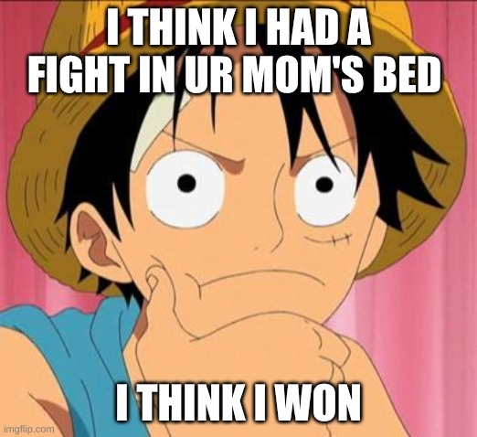 Luffy focused | I THINK I HAD A FIGHT IN UR MOM'S BED; I THINK I WON | image tagged in luffy focused | made w/ Imgflip meme maker