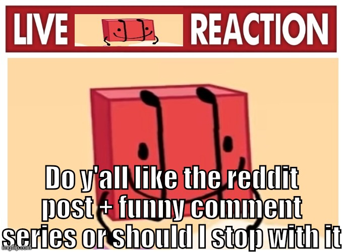 Live boky reaction | Do y'all like the reddit post + funny comment series or should I stop with it | image tagged in live boky reaction | made w/ Imgflip meme maker