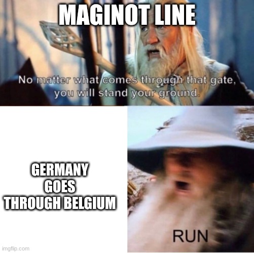 Whatever Comes Through That Gate | MAGINOT LINE; GERMANY GOES THROUGH BELGIUM | image tagged in whatever comes through that gate | made w/ Imgflip meme maker