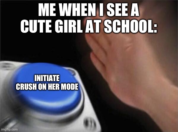 On a scale of 1-10, how relatable is this? | ME WHEN I SEE A CUTE GIRL AT SCHOOL:; INITIATE CRUSH ON HER MODE | image tagged in memes,blank nut button | made w/ Imgflip meme maker