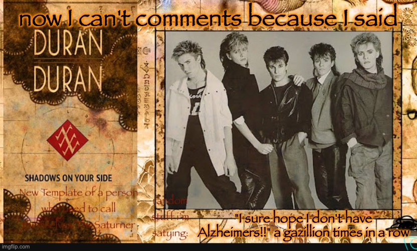 SimonLeBon's Wife's Template :D | now I can't comments because I said; "I sure hope I don't have Alzheimers!!" a gazillion times in a row | image tagged in simonlebon's wife's template d | made w/ Imgflip meme maker