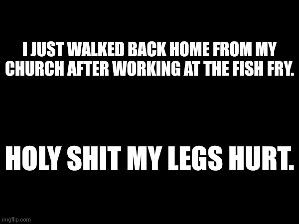 I had to sneak around what i think is a racoon | I JUST WALKED BACK HOME FROM MY CHURCH AFTER WORKING AT THE FISH FRY. HOLY SHIT MY LEGS HURT. | made w/ Imgflip meme maker