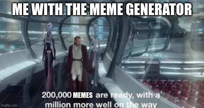 200,000 units are ready with a million more well on the way | ME WITH THE MEME GENERATOR; MEMES | image tagged in 200 000 units are ready with a million more well on the way | made w/ Imgflip meme maker