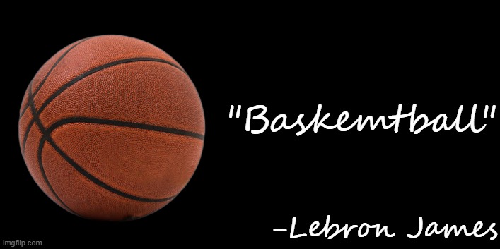 baskemtball | "Baskemtball"; -Lebron James | image tagged in baskemtball | made w/ Imgflip meme maker