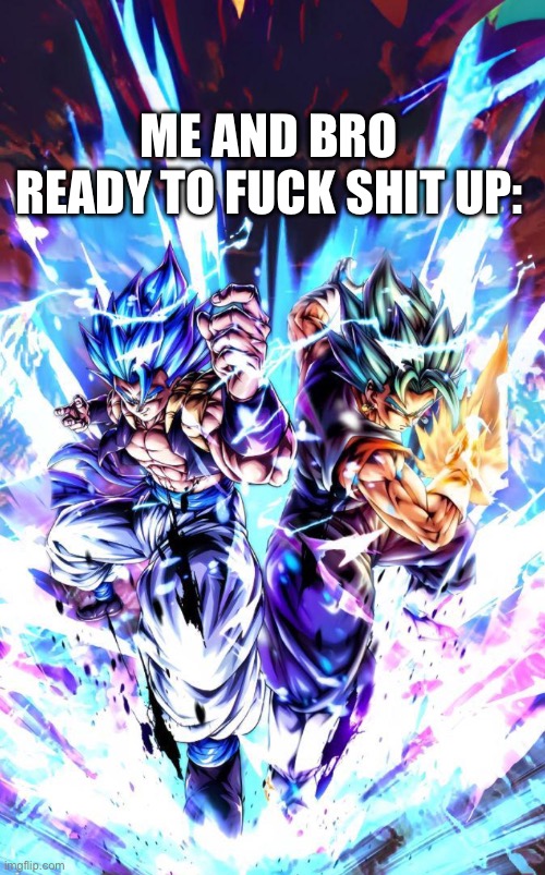 @gogeta | ME AND BRO READY TO FUCK SHIT UP: | image tagged in goku,vegeta,dbz fusion,anime | made w/ Imgflip meme maker