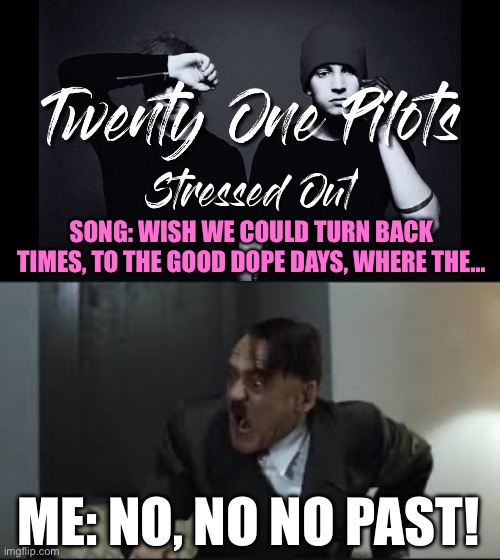 SONG: WISH WE COULD TURN BACK TIMES, TO THE GOOD DOPE DAYS, WHERE THE…; ME: NO, NO NO PAST! | image tagged in noooooooooooo,funny memes,dank memes,shitpost,wisdom,meme man | made w/ Imgflip meme maker