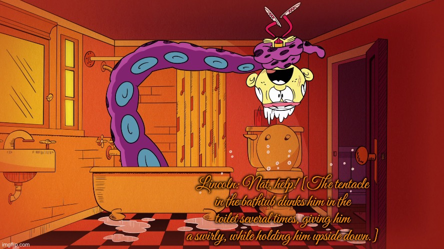 Dream a Lily Dream (Fan Art) | Lincoln: Nat, help! [The tentacle in the bathtub dunks him in the toilet several times, giving him a swirly, while holding him upside down.] | image tagged in the loud house,lincoln loud,nickelodeon,toilet,nightmare,upside down | made w/ Imgflip meme maker