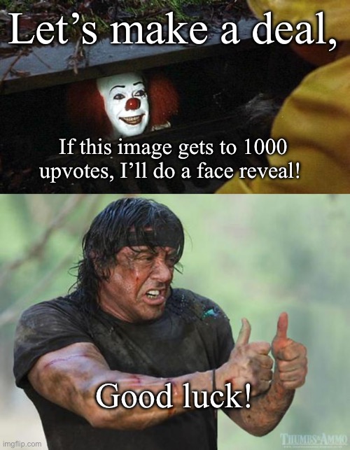 Lets make a deal | Let’s make a deal, If this image gets to 1000 upvotes, I’ll do a face reveal! Good luck! | image tagged in pennywise,thumbs up rambo,gavinthatboy,lets make a deal | made w/ Imgflip meme maker