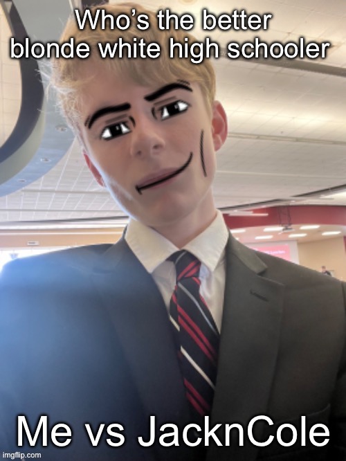 Virian man face 3 | Who’s the better blonde white high schooler; Me vs JacknCole | image tagged in virian man face 3 | made w/ Imgflip meme maker